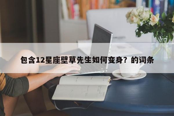 包含12星座壁草先生如何变身?的词条