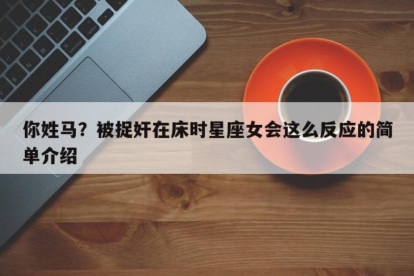你姓马?被捉奸在床时星座女会这么反应的简单介绍