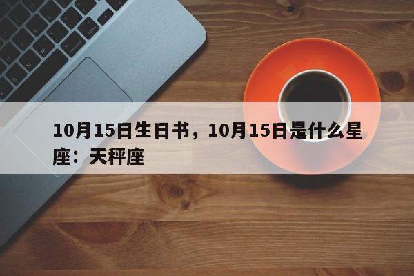 10月15日生日书,10月15日是什么星座:天秤座