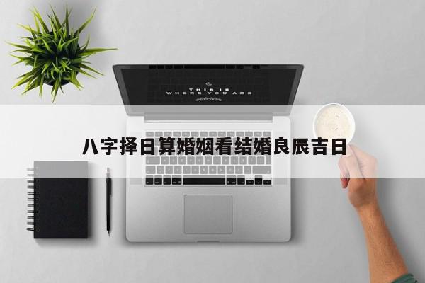 八字择日算婚姻看结婚良辰吉日