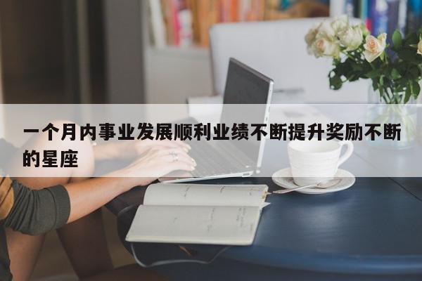 一个月内事业发展顺利业绩不断提升奖励不断的星座