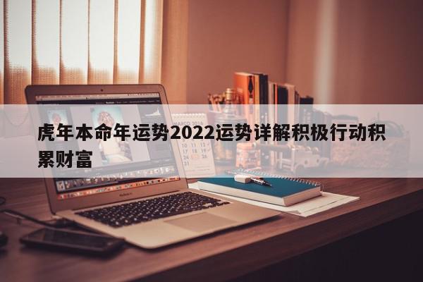 虎年本命年运势2022运势详解积极行动积累财富