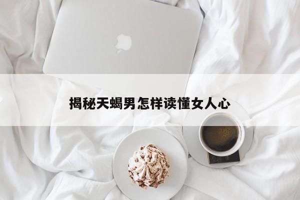 揭秘天蝎男怎样读懂女人心