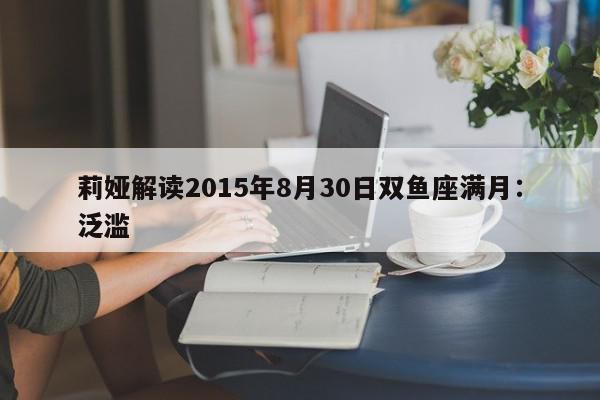 莉娅解读2015年8月30日双鱼座满月:泛滥