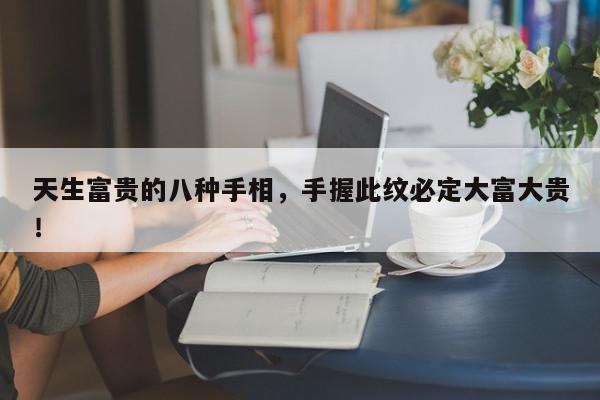 天生富贵的八种手相,手握此纹必定大富大贵!