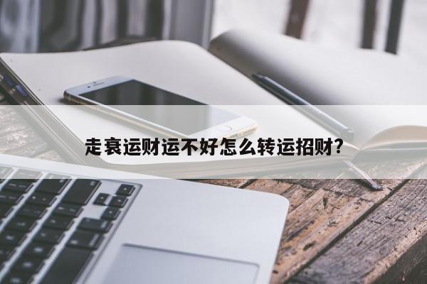走衰运财运不好怎么转运招财?