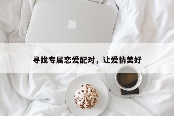 寻找专属恋爱配对,让爱情美好