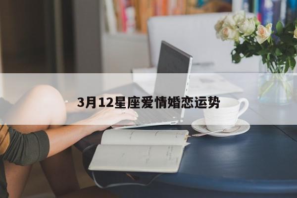 3月12星座爱情婚恋运势
