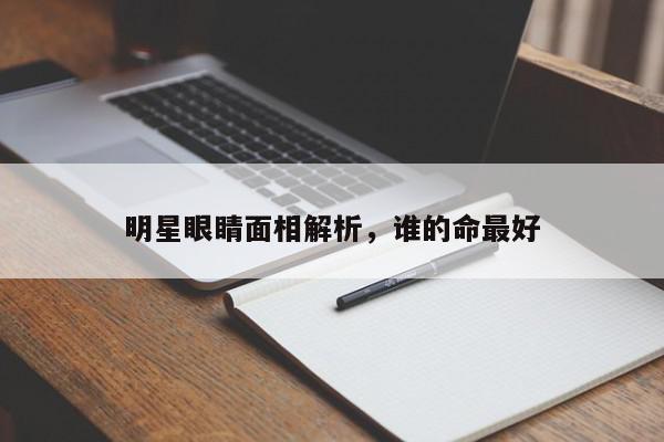 明星眼睛面相解析,谁的命最好