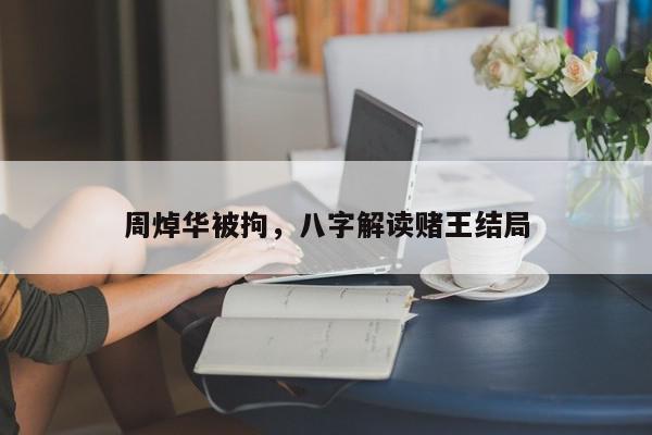 周焯华被拘,八字解读赌王结局