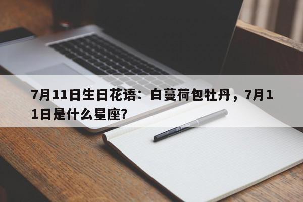 7月11日生日花语:白蔓荷包牡丹,7月11日是什么星座?