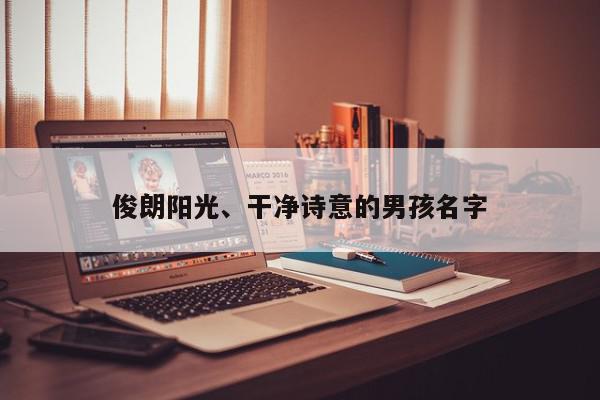 俊朗阳光、干净诗意的男孩名字