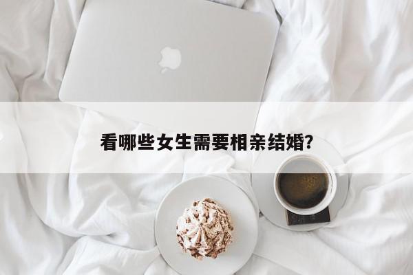 看哪些女生需要相亲结婚?