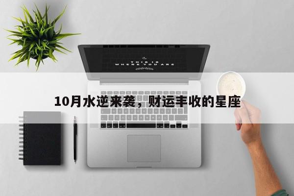10月水逆来袭,财运丰收的星座