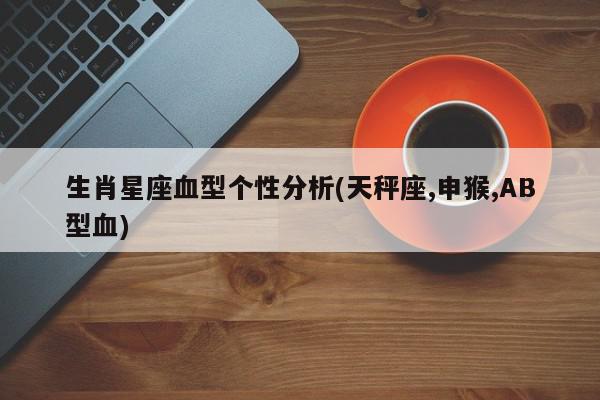 生肖星座血型个性分析(天秤座,申猴,AB型血)