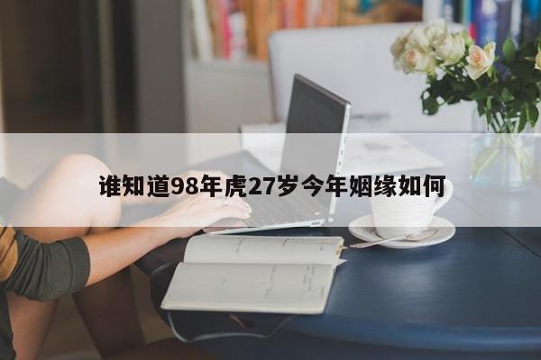 谁知道98年虎27岁今年姻缘如何