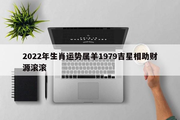 2022年生肖运势属羊1979吉星相助财源滚滚
