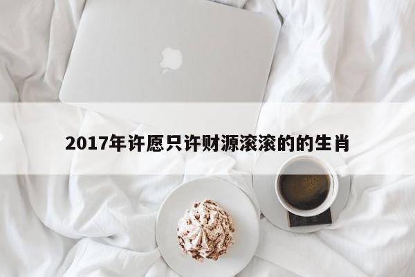 2017年许愿只许财源滚滚的的生肖