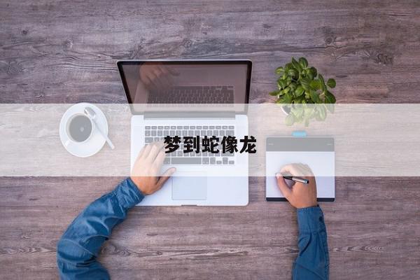 梦到蛇像龙