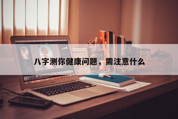 八字测你健康问题,需注意什么