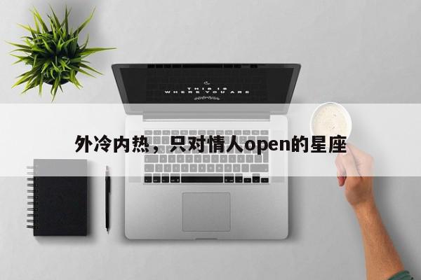 外冷内热,只对情人open的星座