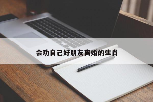 会劝自己好朋友离婚的生肖