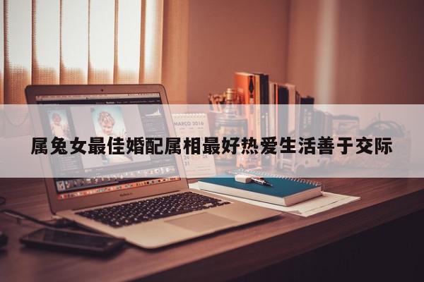 属兔女最佳婚配属相最好热爱生活善于交际
