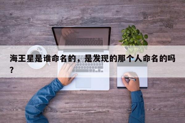 海王星是谁命名的,是发现的那个人命名的吗?