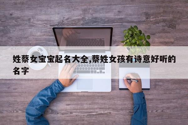 姓蔡女宝宝起名大全,蔡姓女孩有诗意好听的名字