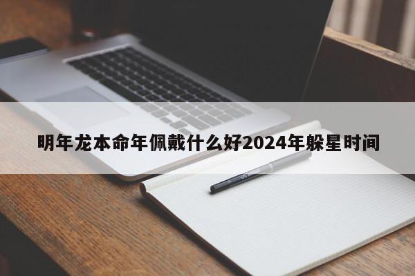 明年龙本命年佩戴什么好2024年躲星时间