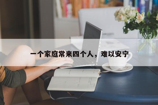 一个家庭常来四个人,难以安宁