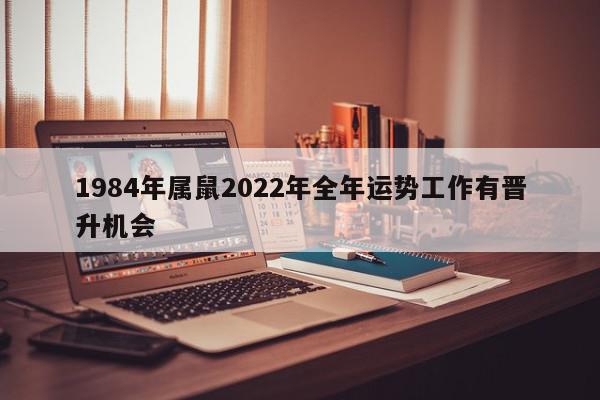 1984年属鼠2022年全年运势工作有晋升机会