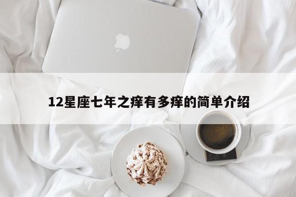 12星座七年之痒有多痒的简单介绍