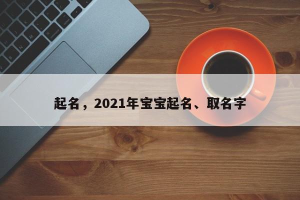 起名,2021年宝宝起名、取名字