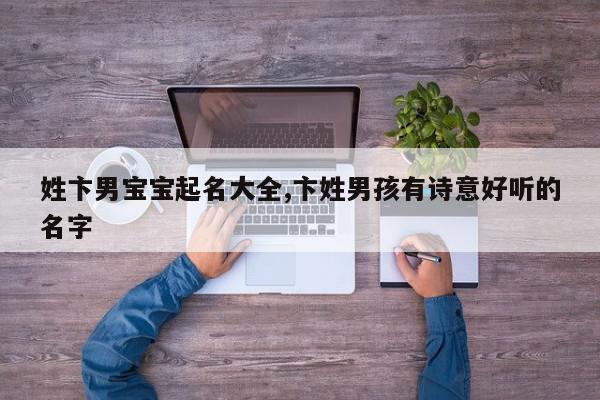 姓卞男宝宝起名大全,卞姓男孩有诗意好听的名字