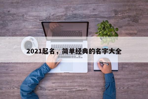 2021起名，简单经典的名字大全