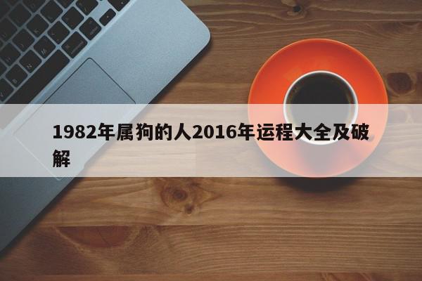 1982年属狗的人2016年运程大全及破解