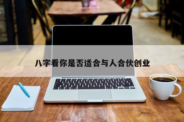 八字看你是否适合与人合伙创业