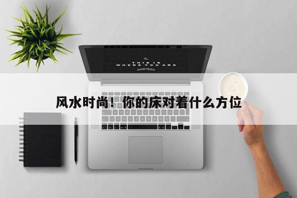 风水时尚！你的床对着什么方位