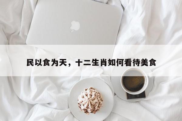 民以食为天，十二生肖如何看待美食