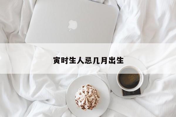 寅时生人忌几月出生