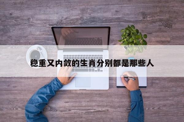 稳重又内敛的生肖分别都是那些人