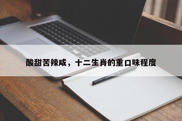 酸甜苦辣咸，十二生肖的重口味程度