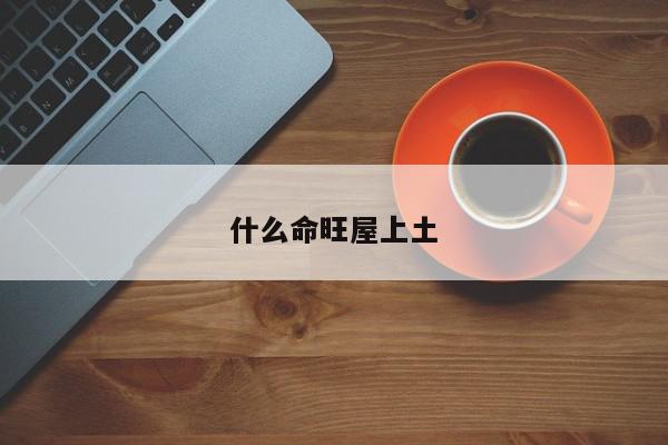 什么命旺屋上土