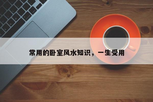 常用的卧室风水知识,一生受用