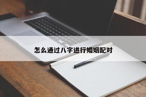怎么通过八字进行婚姻配对