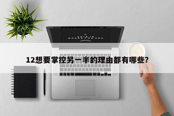 12想要掌控另一半的理由都有哪些?