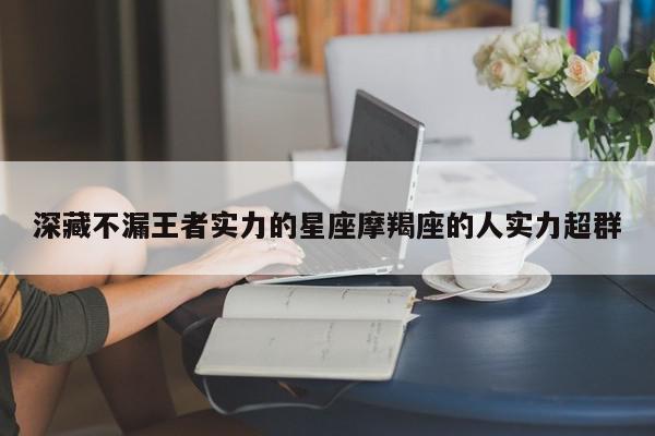 深藏不漏王者实力的星座摩羯座的人实力超群