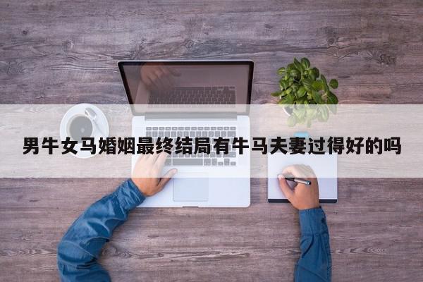 男牛女马婚姻最终结局有牛马夫妻过得好的吗