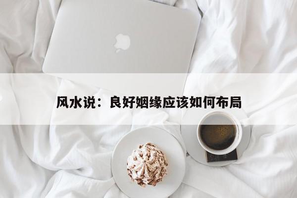 风水说:良好姻缘应该如何布局